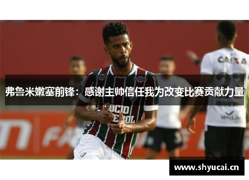 弗鲁米嫩塞前锋：感谢主帅信任我为改变比赛贡献力量