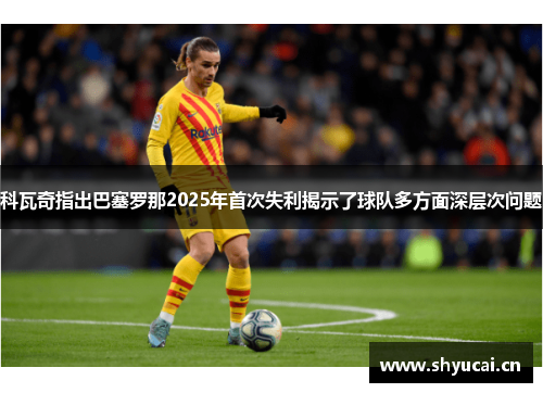 科瓦奇指出巴塞罗那2025年首次失利揭示了球队多方面深层次问题