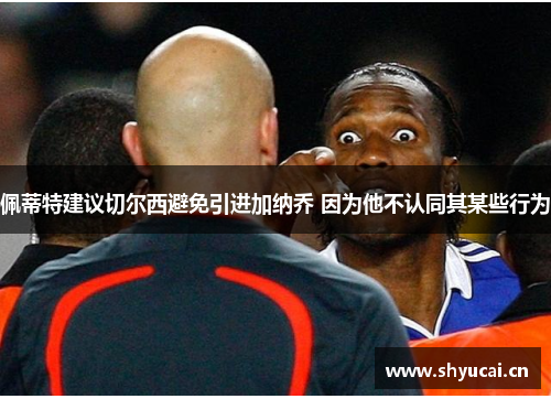 佩蒂特建议切尔西避免引进加纳乔 因为他不认同其某些行为
