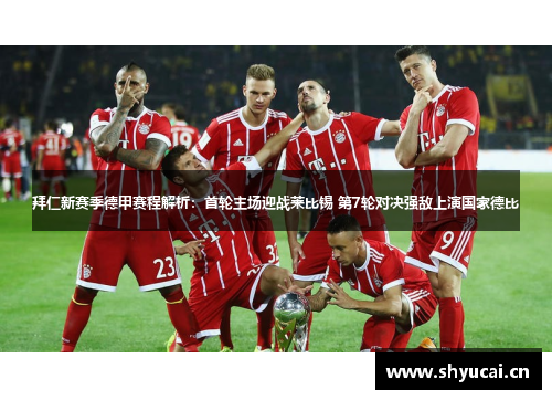 拜仁新赛季德甲赛程解析：首轮主场迎战莱比锡 第7轮对决强敌上演国家德比